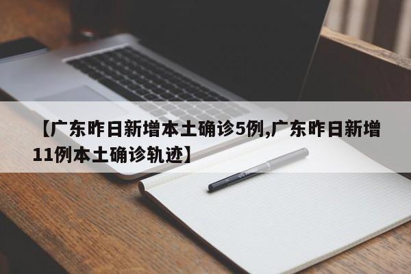 【广东昨日新增本土确诊5例,广东昨日新增11例本土确诊轨迹】