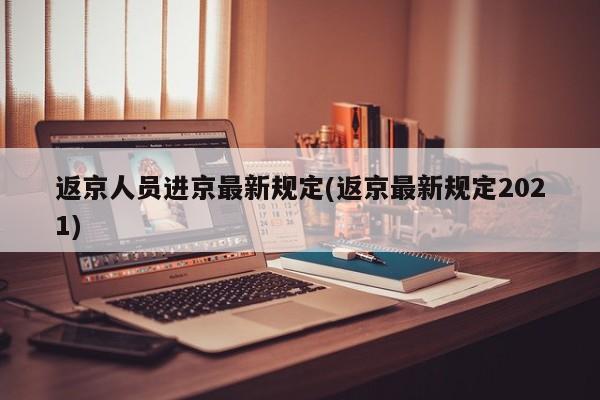 返京人员进京最新规定(返京最新规定2021)