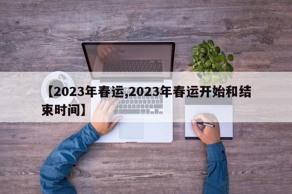 【2023年春运,2023年春运开始和结束时间】
