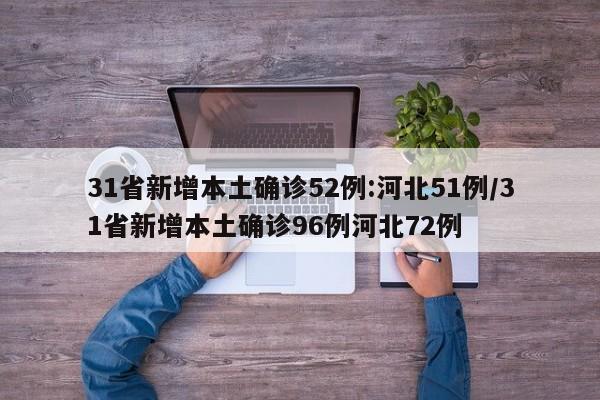 31省新增本土确诊52例:河北51例/31省新增本土确诊96例河北72例
