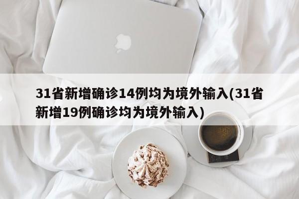 31省新增确诊14例均为境外输入(31省新增19例确诊均为境外输入)
