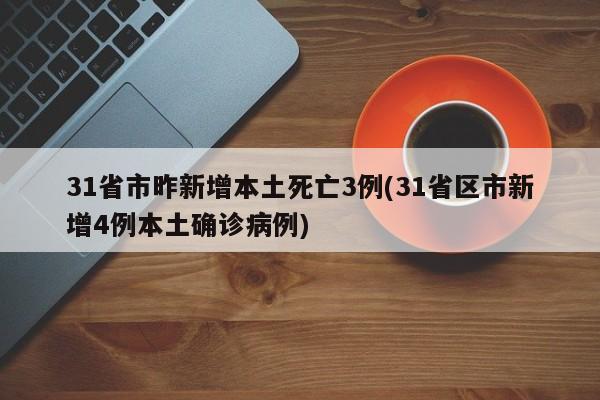 31省市昨新增本土死亡3例(31省区市新增4例本土确诊病例)