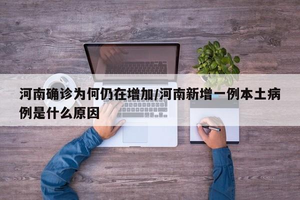 河南确诊为何仍在增加/河南新增一例本土病例是什么原因