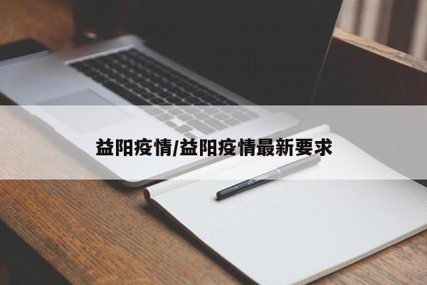 益阳疫情/益阳疫情最新要求