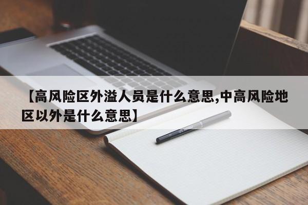【高风险区外溢人员是什么意思,中高风险地区以外是什么意思】