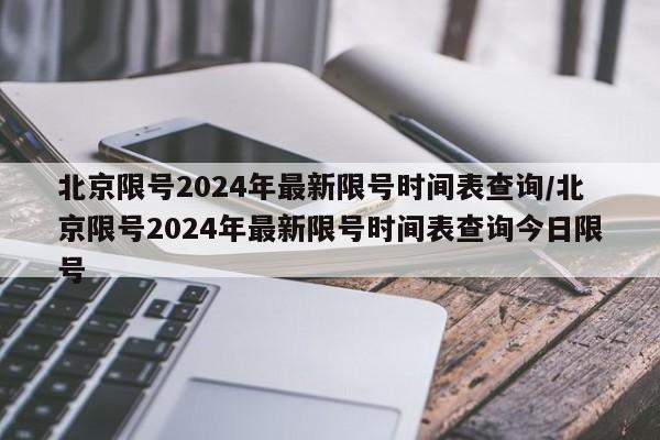 北京限号2024年最新限号时间表查询/北京限号2024年最新限号时间表查询今日限号