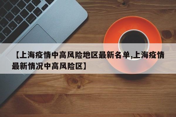 【上海疫情中高风险地区最新名单,上海疫情最新情况中高风险区】