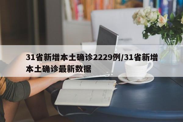 31省新增本土确诊2229例/31省新增本土确诊最新数据