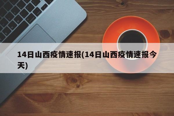 14日山西疫情速报(14日山西疫情速报今天)