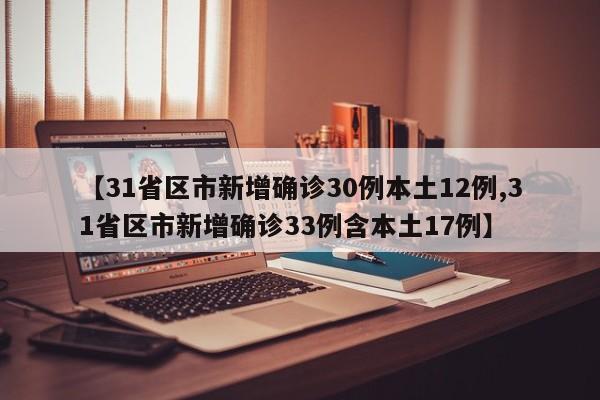 【31省区市新增确诊30例本土12例,31省区市新增确诊33例含本土17例】