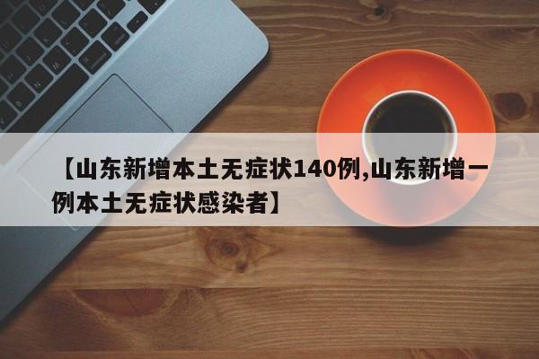 【山东新增本土无症状140例,山东新增一例本土无症状感染者】