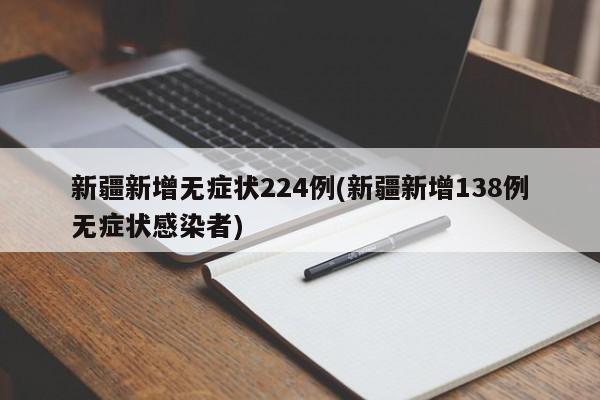 新疆新增无症状224例(新疆新增138例无症状感染者)