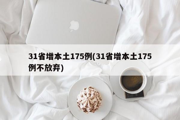 31省增本土175例(31省增本土175例不放弃)