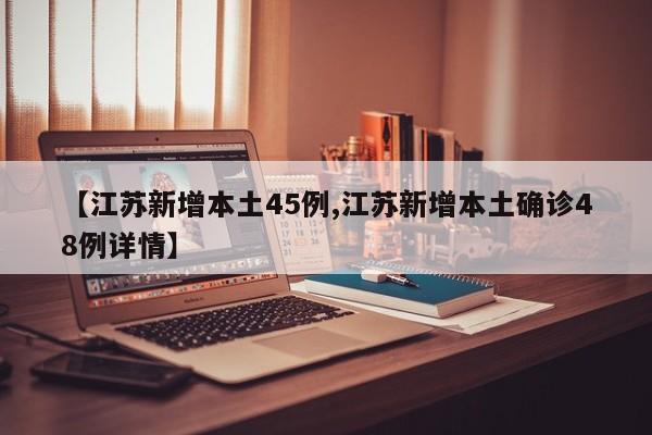 【江苏新增本土45例,江苏新增本土确诊48例详情】
