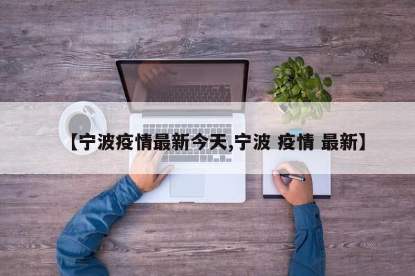 【宁波疫情最新今天,宁波 疫情 最新】