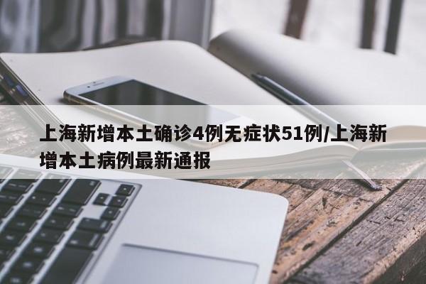 上海新增本土确诊4例无症状51例/上海新增本土病例最新通报