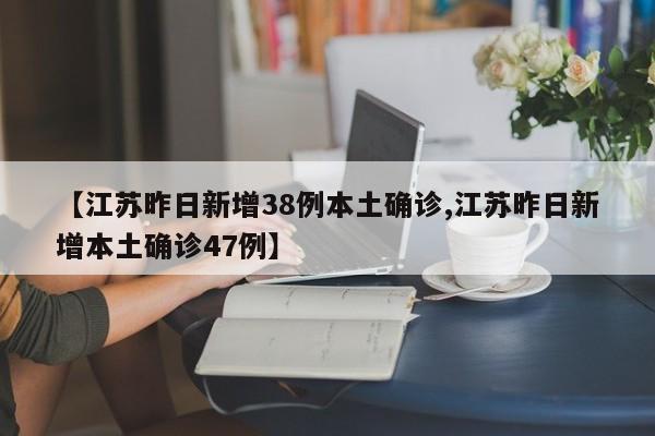 【江苏昨日新增38例本土确诊,江苏昨日新增本土确诊47例】