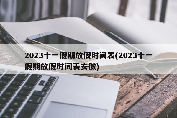 2023十一假期放假时间表(2023十一假期放假时间表安徽)