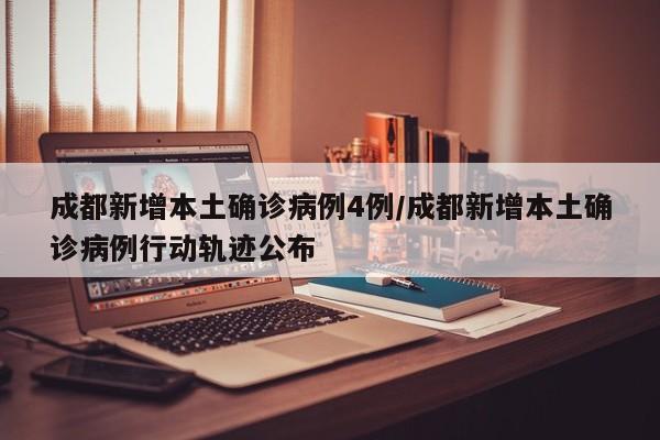 成都新增本土确诊病例4例/成都新增本土确诊病例行动轨迹公布