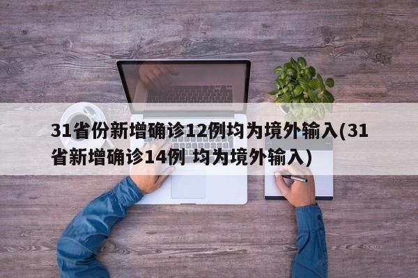 31省份新增确诊12例均为境外输入(31省新增确诊14例 均为境外输入)