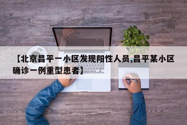 【北京昌平一小区发现阳性人员,昌平某小区确诊一例重型患者】