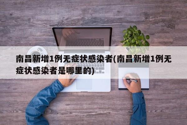 南昌新增1例无症状感染者(南昌新增1例无症状感染者是哪里的)