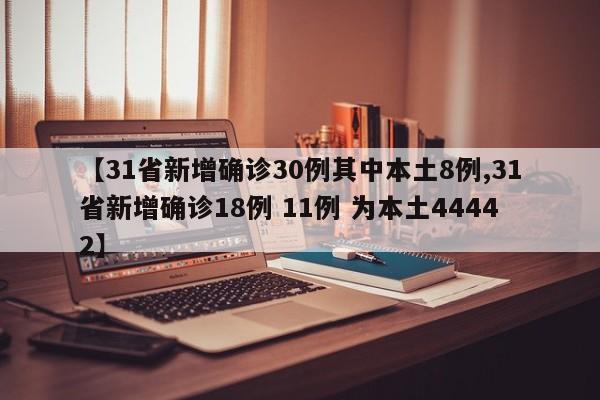 【31省新增确诊30例其中本土8例,31省新增确诊18例 11例 为本土44442】