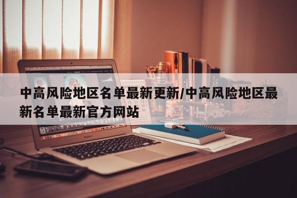 中高风险地区名单最新更新/中高风险地区最新名单最新官方网站