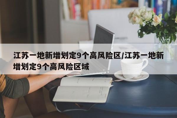 江苏一地新增划定9个高风险区/江苏一地新增划定9个高风险区域