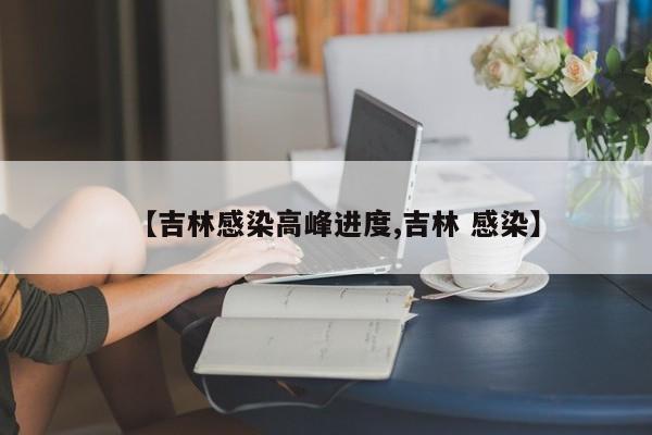 【吉林感染高峰进度,吉林 感染】
