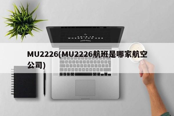 MU2226(MU2226航班是哪家航空公司)