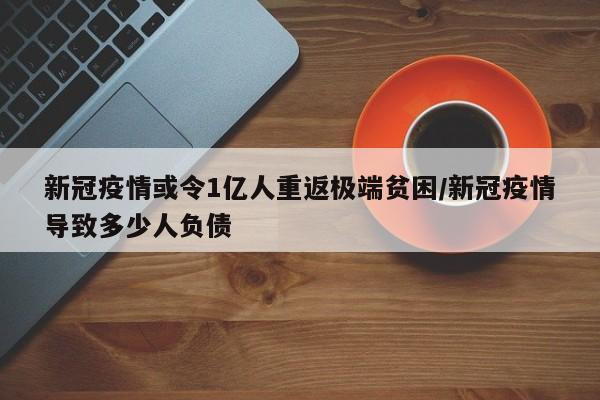 新冠疫情或令1亿人重返极端贫困/新冠疫情导致多少人负债