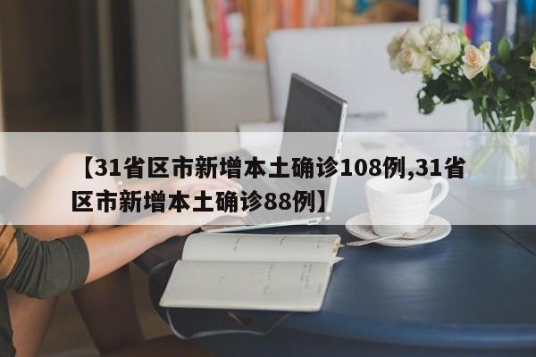 【31省区市新增本土确诊108例,31省区市新增本土确诊88例】