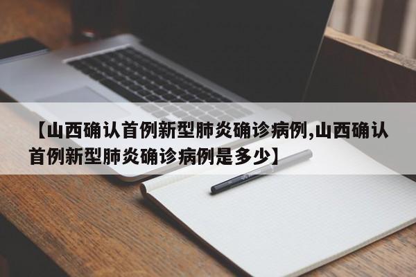 【山西确认首例新型肺炎确诊病例,山西确认首例新型肺炎确诊病例是多少】