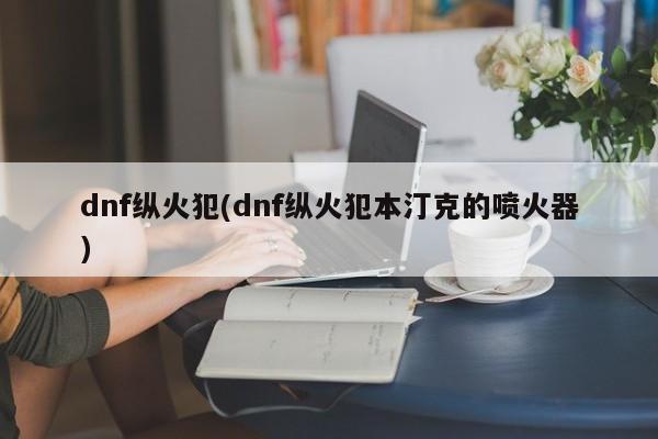 dnf纵火犯(dnf纵火犯本汀克的喷火器)