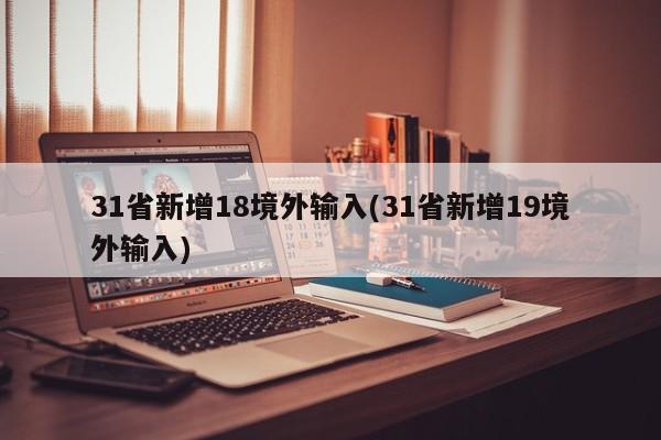 31省新增18境外输入(31省新增19境外输入)