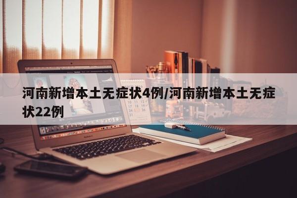 河南新增本土无症状4例/河南新增本土无症状22例