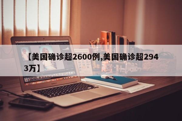 【美国确诊超2600例,美国确诊超2943万】
