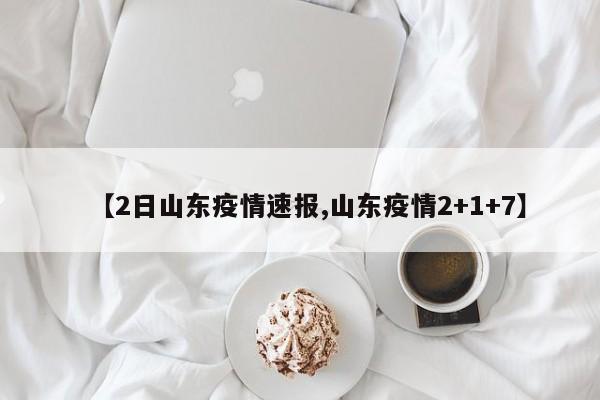 【2日山东疫情速报,山东疫情2+1+7】