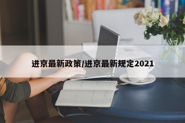 进京最新政策/进京最新规定2021