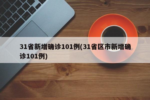 31省新增确诊101例(31省区市新增确诊101例)