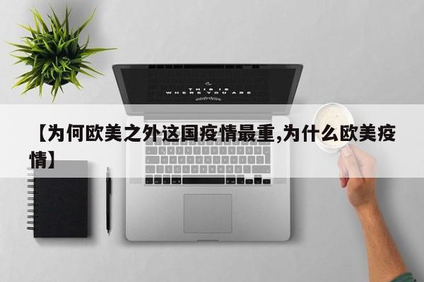 【为何欧美之外这国疫情最重,为什么欧美疫情】