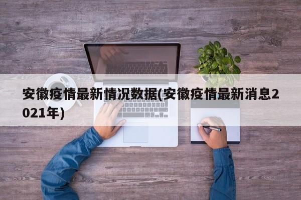 安徽疫情最新情况数据(安徽疫情最新消息2021年)