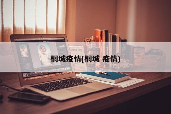 桐城疫情(桐城 疫情)