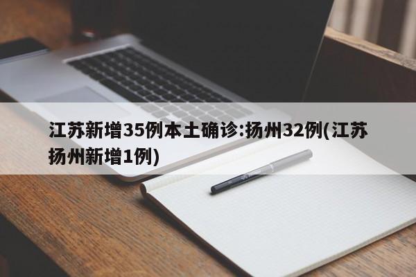 江苏新增35例本土确诊:扬州32例(江苏扬州新增1例)
