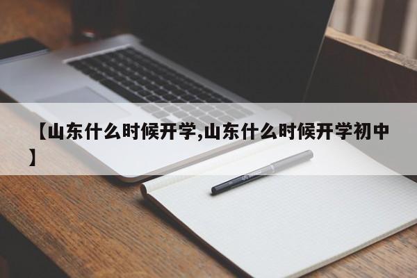 【山东什么时候开学,山东什么时候开学初中】