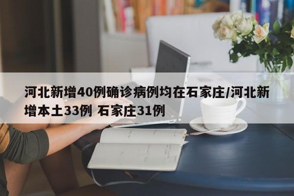 河北新增40例确诊病例均在石家庄/河北新增本土33例 石家庄31例