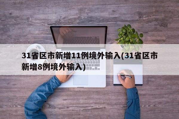 31省区市新增11例境外输入(31省区市新增8例境外输入)
