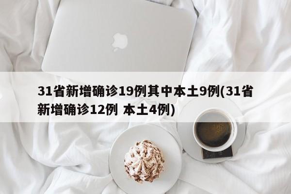 31省新增确诊19例其中本土9例(31省新增确诊12例 本土4例)
