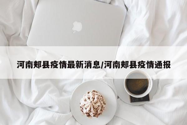 河南郏县疫情最新消息/河南郏县疫情通报